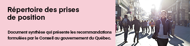 Répertoire des prises de positions – Document synthèse qui présente les recommandations formulées par le Conseil au gouvernement du Québec.